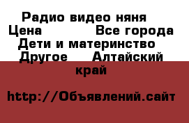 Радио видео няня  › Цена ­ 4 500 - Все города Дети и материнство » Другое   . Алтайский край